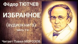 Фёдор Тютчев. Избранное. Часть 1-Я . Читает Павел Морозов