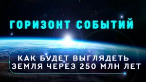 Горизонт событий  Как будет выглядеть Земля через 250 миллионов лет 00 03 30 00