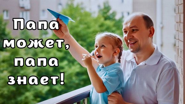 "Папа может, папа знает!" Детская песня про папу