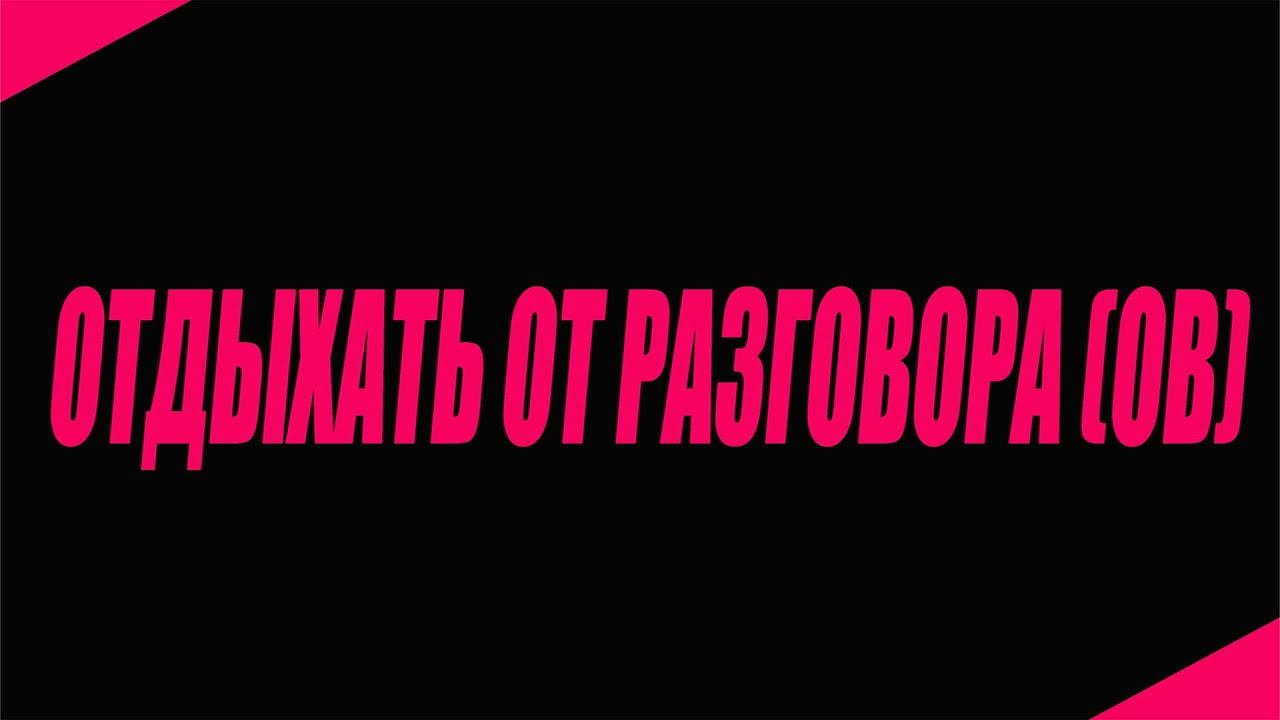 ОТДЫХАТЬ ОТ РАЗГОВОРА . смотреть онлайн