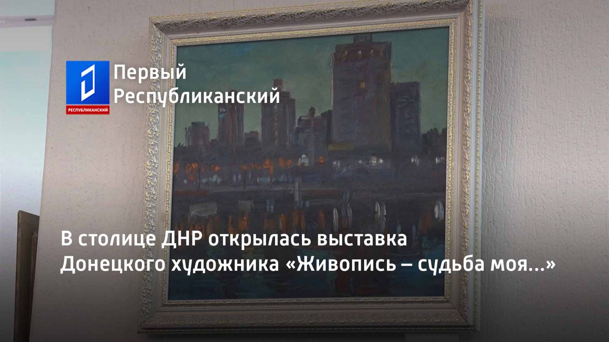 В столице ДНР открылась выставка Донецкого художника «Живопись – судьба моя...» смотреть онлайн