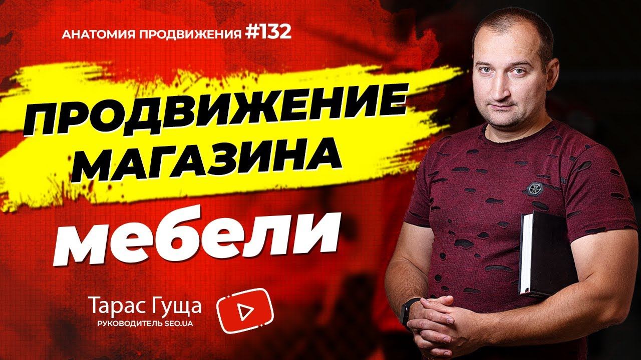 Продвижение магазина мебели | Анатомия Продвижения 132 | Гуща Тарас / SEO.UA смотреть онлайн