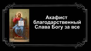 Акафист благодарственный Слава Богу за все