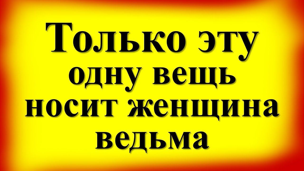 Только эту одну вещь носит женщина ведьма. Признаки ведьмы