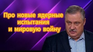 ДМИТРИЙ ЕВСТАФЬЕВ про новые ядерные испытания и мировую войну,