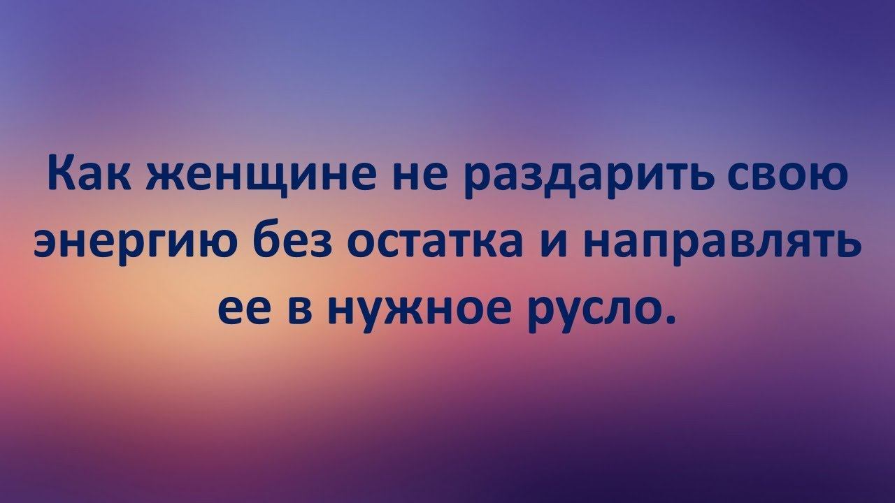 Как женщине не раздарить свою энергию без остатка и направить ее в нужное русло смотреть онлайн