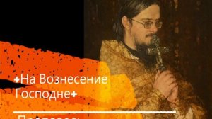 +На Вознесение Господне+ Проповедь