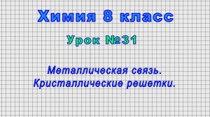 Химия 8 класс (Урок№31 - Металлическая связь. Кристаллические решетки.)
