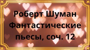 Роберт Шуман Фантастические пьесы, соч. 12