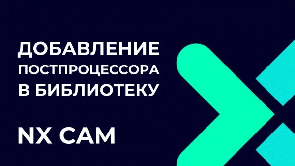 Добавление постпроцессора в библиотеку. Основы Post Builder в NX CAM