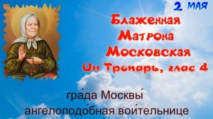 Блаженная старица Матрона Московская. Тропари, кондак.