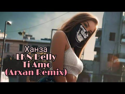 Ханза, LKN, Delly - Ti Amo (Arxan Remix) 2021 audio music смотреть онлайн
