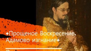 +Прощеное Воскресение. Адамово изгнание+ Проповедь