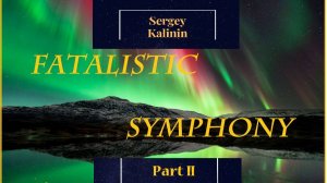 Fatalistic Symphony  Part 2 Sergey Kalinin © 2025