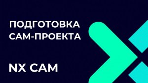 Подготовка CAM-проекта. Основы Post Builder в NX CAM
