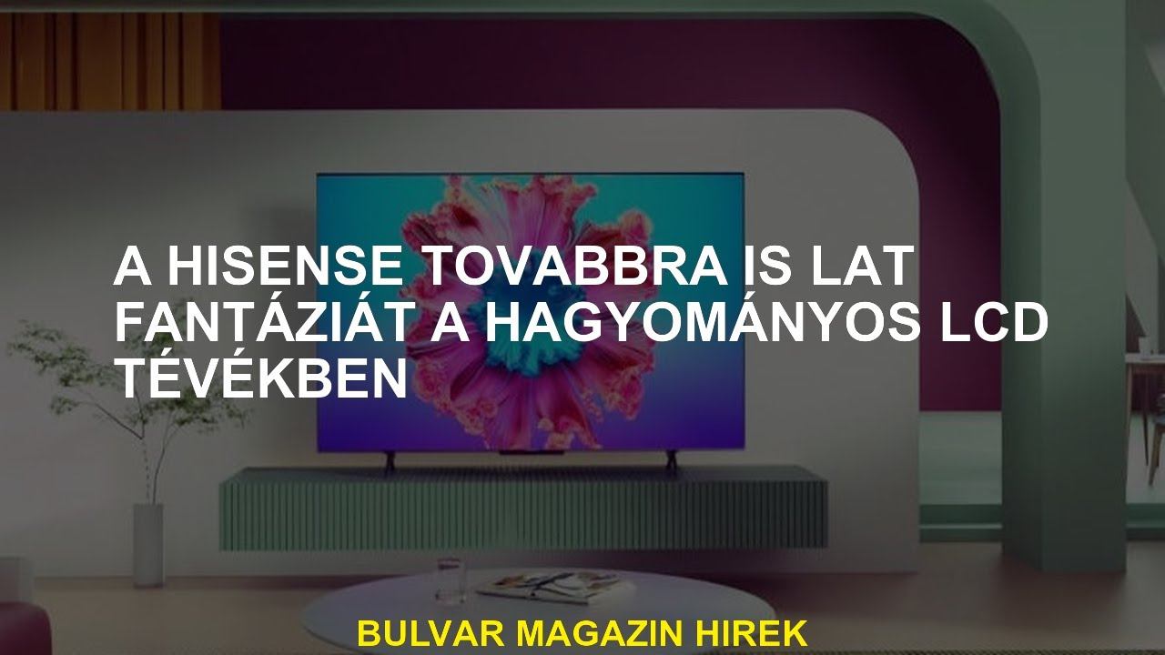 A Hisense továbbra is lát fantáziát a hagyományos LCD TV-kben смотреть онлайн
