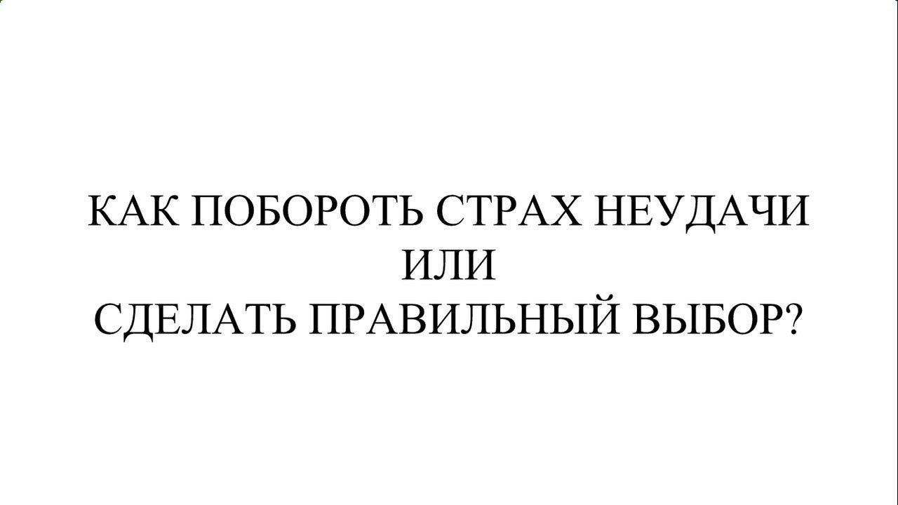 КАК ПОБОРОТЬ СТРАХ НЕУДАЧИ  ИЛИ  СДЕЛАТЬ ПРАВИЛЬНЫЙ ВЫБОР?