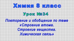 Химия 8 класс (Урок№34 - Обобщение по теме «Строение атома. Строение вещества. Химическая связь»)