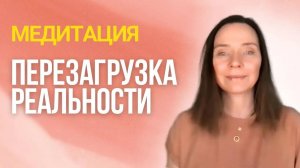Медитация «Перезагрузка реальности»