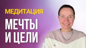 Медитация «Мечты и цели». Отрывок из вебинара