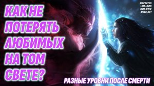 Как встретить любимых ПОСЛЕ СМЕРТИ оказавшись на разных уровнях ТОГО СВЕТА?