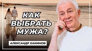Как выбрать мужа? - Александр Хакимов