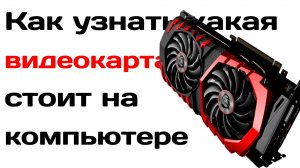 Как узнать какая видеокарта стоит на компьютере