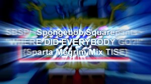 SBSP ~Spongebob Squarepants~ «WHERE DID EVERYBODY GO?!» {Sparta Megrim Mix TISE}