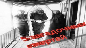 5 самых загадочных смертей!!!!Смерти которые до сих пор не могут объяснить ученые.