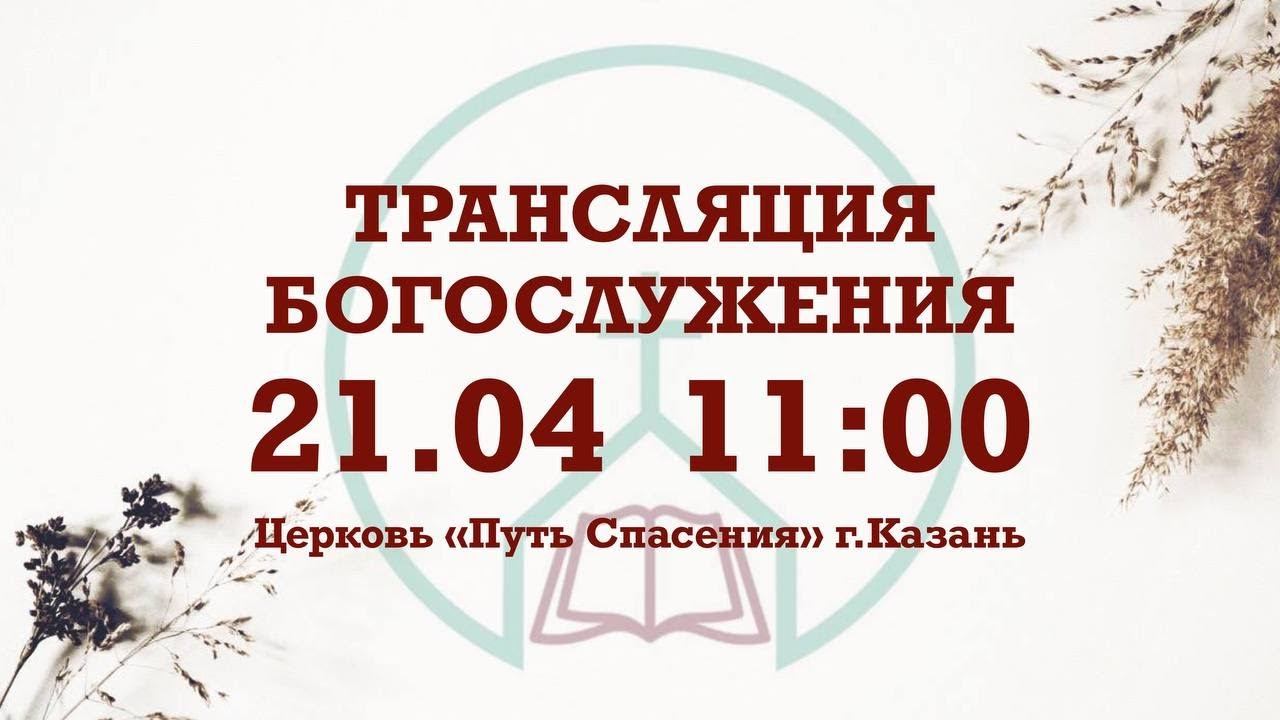 Воскресное Богослужение церкви Путь Спасения г.Казань ЕХБ смотреть онлайн