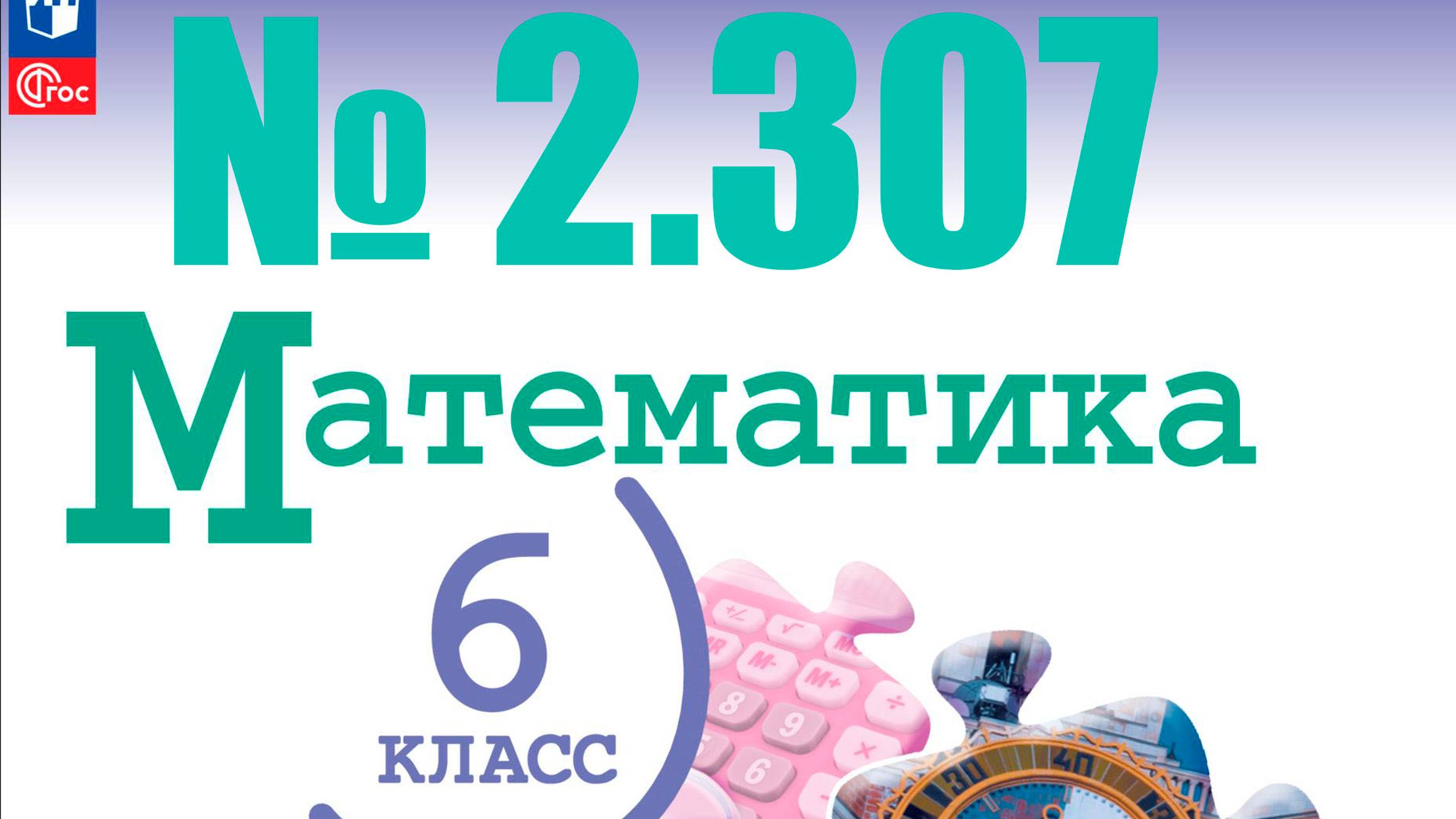 математика 6 класс номер 2.307