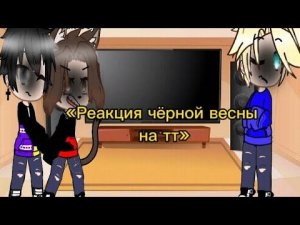 « Реакция Чёрной весны на тт (1/10) «💗