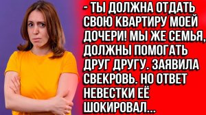 Ты должна отдать свою квартиру моей дочери! Мы семья, должны помогать друг другу. Заявила свекровь.