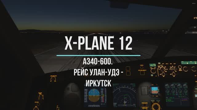X-plane 12. А340-600. Улан-Удэ - Иркутск (UIUU-UIII) смотреть онлайн