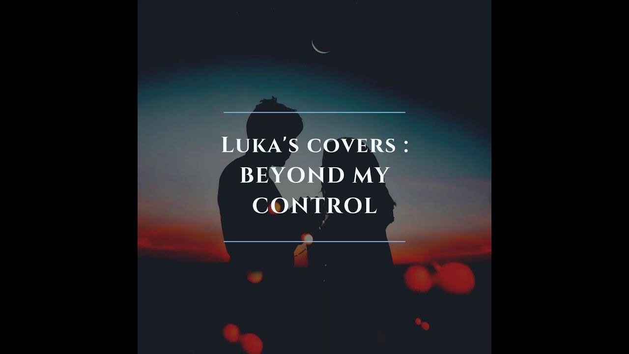 LUKA'S COVERS - BEYOND MY CONTROL смотреть онлайн