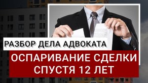 Оспаривание сделки спустя 12 лет | Разбор реального дела адвоката