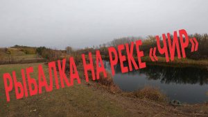 РЫБАЛКА НА РЕКЕ «ЧИР»…