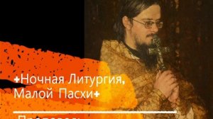 +Ночная Литургия, Малой Пасхи+ Проповедь