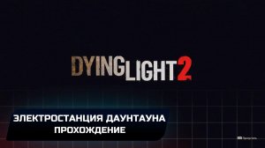Dying Light 2 Stay Human - Электростанция Даунтауна (Прохождение)