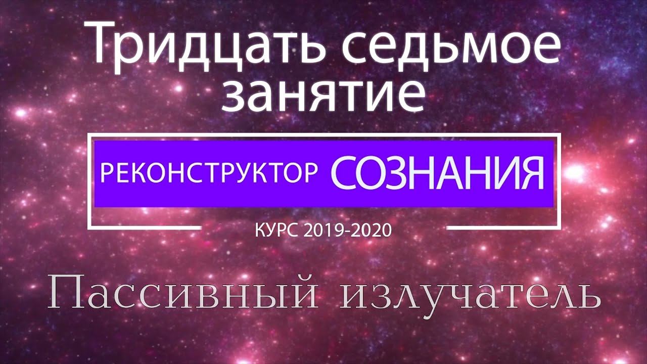 "Реконструктор Сознания" курс 2019-2020 37 семинар. Пассивный излучатель смотреть онлайн