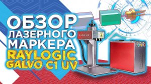 Обзор ультрафиолетового лазерного маркера RAYLOGIC GALVO С1 UV / Лучшее решение для производства
