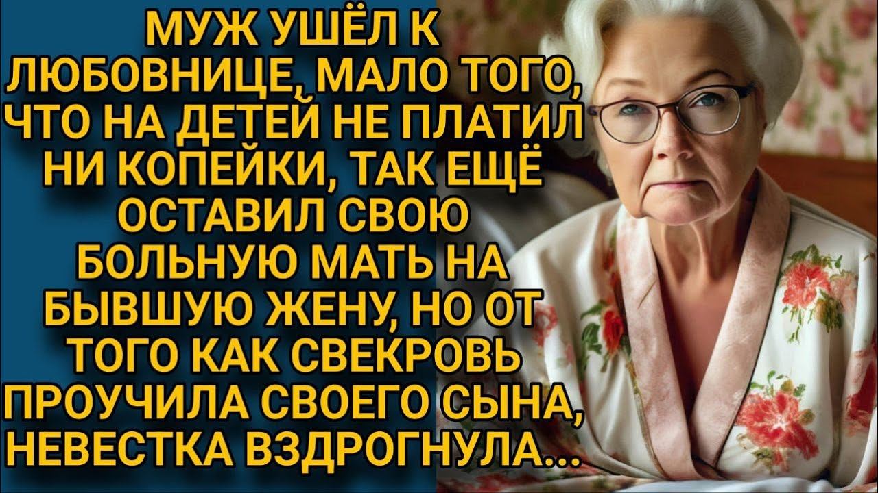 Муж бросил своих детей и больную мать на бывшую жену, но  свекровь проучила его за подлость...