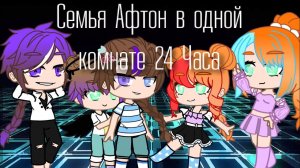 /Семья Афтон в одной комнате 24 Часа\ [3|?] Gacha Club