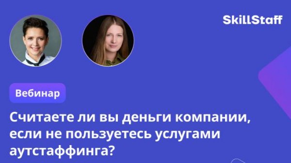 Считаете ли вы деньги компании если не пользуетесь услугами аутстаффинга. Вебинар SkillStaff
