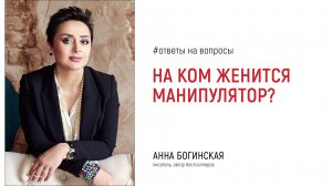 На каких женщинах женится манипулятор? Ответы на вопросы в прямом эфире. Анна Богинская