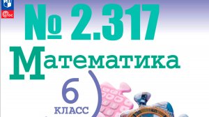 математика 6 класс номер 2.317