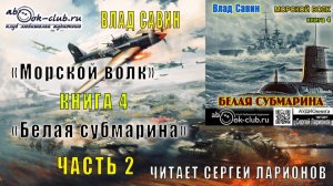 04.02 Влад Савин цикл "Морской волк" (книга 4) "Белая субмарина" (часть 2)