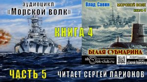 04.05 Влад Савин цикл "Морской волк" (книга 4) "Белая субмарина" (часть 5)