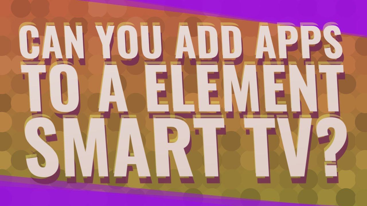 Can You Add Apps To A Element Smart TV?