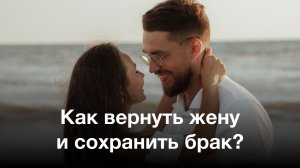 Как вернуть жену и сохранить брак? Психологический разбор
